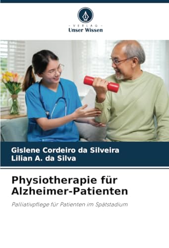 Physiotherapie für Alzheimer-Patienten: Palliativpflege für Patienten im Spätstadium von Verlag Unser Wissen