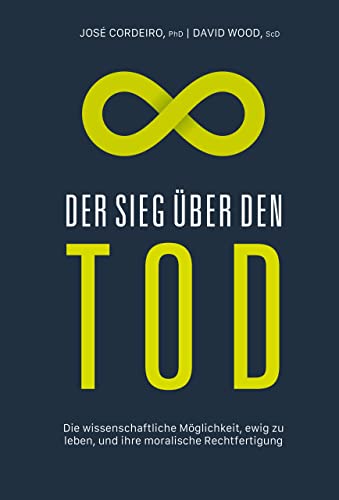 Der Sieg über den Tod: Die wissenschaftliche Möglichkeit, ewig zu leben, und ihre moralische Rechtfertigung