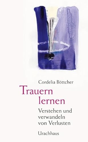 Trauern lernen: Verstehen und verwandeln von Verlusten