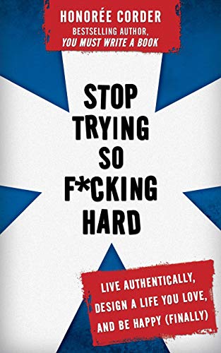 Stop Trying So F*cking Hard: Live Authentically, Design a Life You Love, and Be Happy (Finally)