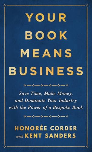 Your Book Means Business: Save Time, Make Money, and Dominate Your Industry with the Power of a Bespoke Book Your Book Means Business: Save Time, Make Money, and Dominate Your Industry with the Power of a Bespoke Book