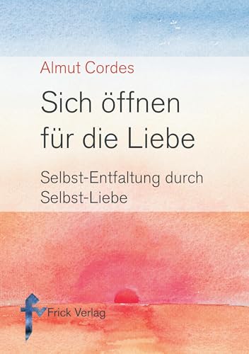 Sich öffnen für die Liebe. Selbst-Entfaltung durch Selbst-Liebe Sich öffnen für die Liebe. Selbst-Entfaltung durch Selbst-Liebe von Frick Verlag GmbH