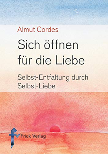 Sich öffnen für die Liebe. Selbst-Entfaltung durch Selbst-Liebe