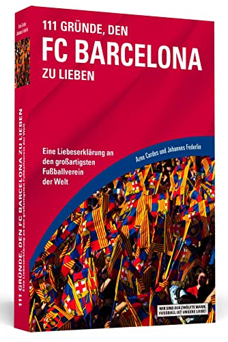 111 Gründe, den FC Barcelona zu lieben: Eine Liebeserklärung an den großartigsten Fußballverein der Welt