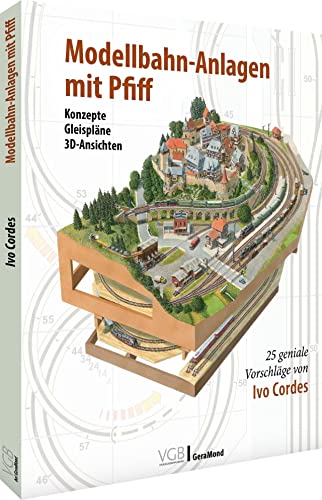 Modelleisenbahn – Modellbahnanlagen mit Pfiff: 25 geniale Vorschläge von Ivo Cordes. Konzepte, Gleispläne, 3D-Ansichten.