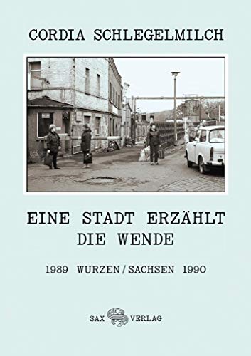 Eine Stadt erzählt die Wende: 1989 Wurzen/Sachsen 1990 von Sax Verlag