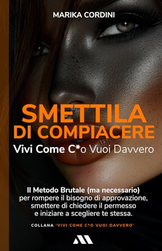 Smettila di Compiacere: Vivi Come C*o Vuoi Davvero: Il Metodo Brutale (ma necessario) per rompere il bisogno di approvazione, smettere di chiedere il permesso e iniziare a scegliere te stessa. von Independently published
