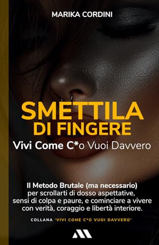 Smettila di Fingere: Vivi come c*o vuoi davvero: Il metodo brutale (ma necessario) per scrollarti di dosso aspettative, sensi di colpa e paure, e ... con verità, coraggio e libertà interiore. von Independently published