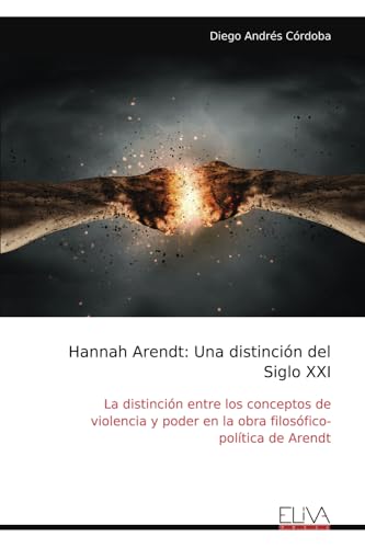 Hannah Arendt: Una distinción del Siglo XXI: La distinción entre los conceptos de violencia y poder en la obra filosófico- política de Arendt von Eliva Press