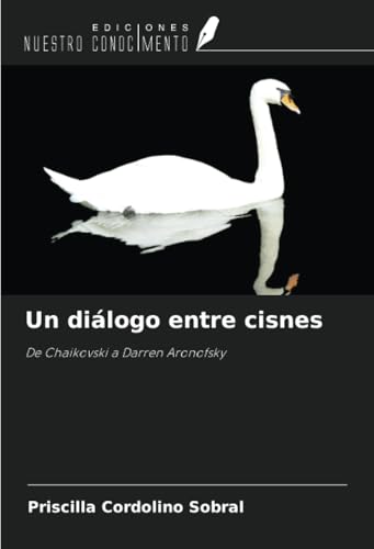 Un diálogo entre cisnes: De Chaikovski a Darren Aronofsky von Ediciones Nuestro Conocimiento