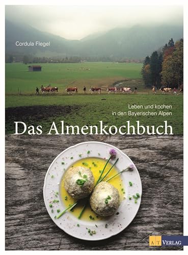 Das Almenkochbuch: Leben und kochen in den Bayerischen Alpen