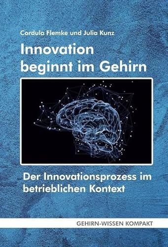 Innovation beginnt im Gehirn (Taschenbuch): Der Innovationsprozess im betrieblichen Kontext Eine Betrachtung aus neurowissenschaftlicher Perspektive ... Aktuelle Erkenntnisse der Gehirnforschung)