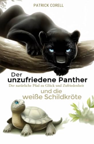 Der unzufriedene Panther und die weiße Schildkröte: Der natürliche Pfad zu Glück und Zufriedenheit von epubli