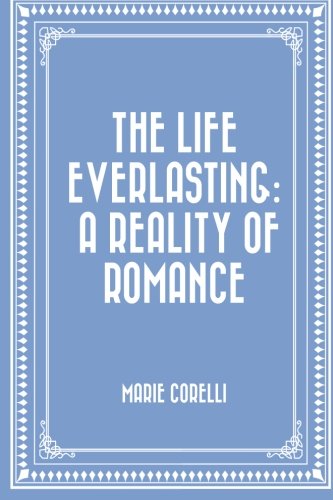 The Life Everlasting: A Reality of Romance The Life Everlasting: A Reality of Romance