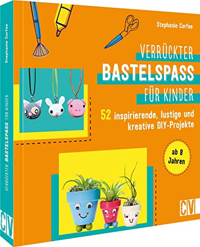 Basteln: Verrückter Bastelspaß für Kinder: 52 inspirierende, lustige und kreative DIY-Projekte für Kinder von 8-12 Jahren. Familienfreundliches Bastelbuch für kreative Köpfe.