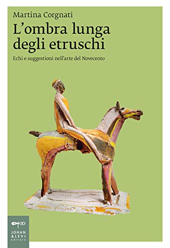 L'ombra lunga degli etruschi. Echi e suggestioni nell'arte del Novecento (Saggistica d'arte) von Johan & Levi