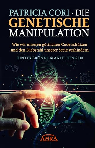 DIE GENETISCHE MANIPULATION. Wie wir unseren göttlichen Code schützen und den Diebstahl unserer Seele verhindern