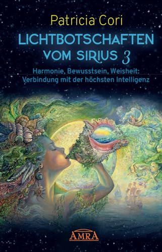 Lichtbotschaften vomm Sirius Band 3: Harmonie, Bewusstsein, Weisheit - Verbindung mit der höchsten Intelligenz (Channelings des Hohen Rates vom Sirius) von AMRA Verlag
