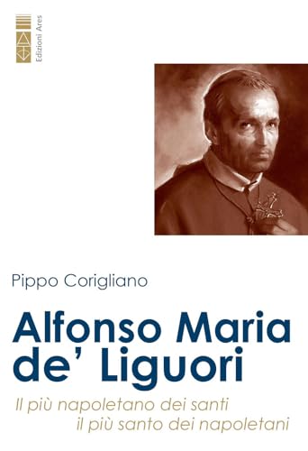 Alfonso Maria de' Liguori. Il più napoletano dei santi, il più santo dei napoletani (Profili) von Ares