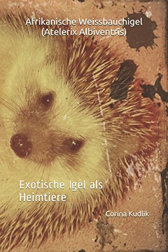 Afrikanische Weissbauchigel (Atelerix Albiventris): Exotische Igel als Heimtiere von Independently published