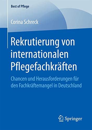 Rekrutierung von internationalen Pflegefachkräften: Chancen und Herausforderungen für den Fachkräftemangel in Deutschland (Best of Pflege) von Springer