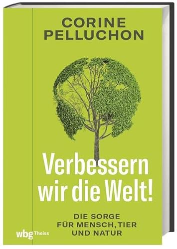 Verbessern wir die Welt. Die Sorge für Mensch, Tier und Natur. Philosophische Essays zu Tierrechten, Tugendethik und der Notwendigkeit einer neuen Aufklärung von wbg Theiss in Wissenschaftliche Buchgesellschaft (wbg)