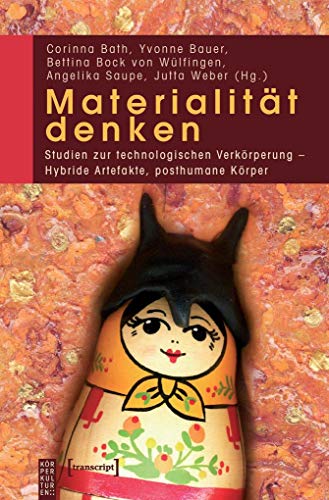 Materialität denken: Studien zur technologischen Verkörperung - Hybride Artefakte, posthumane Körper (KörperKulturen)