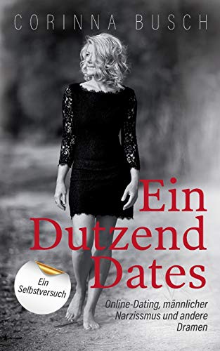 Ein Dutzend Dates: Online-Dating, männlicher Narzissmus und andere Dramen. Ein Selbstversuch Ein Dutzend Dates: Online-Dating, männlicher Narzissmus und andere Dramen. Ein Selbstversuch