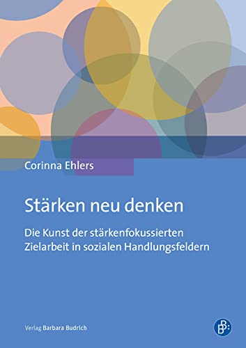 Stärken neu denken: Die Kunst der stärkenfokussierten Zielarbeit in sozialen Handlungsfeldern von Budrich