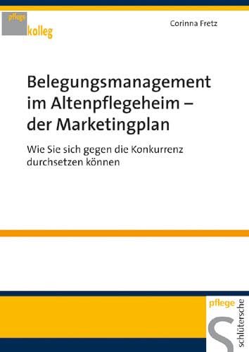 Belegungsmanagement im Altenheim - der Marketingplan: Wie Sie sich gegen die Konkurrenz durchsetzen können (Pflegekolleg) von Schlütersche