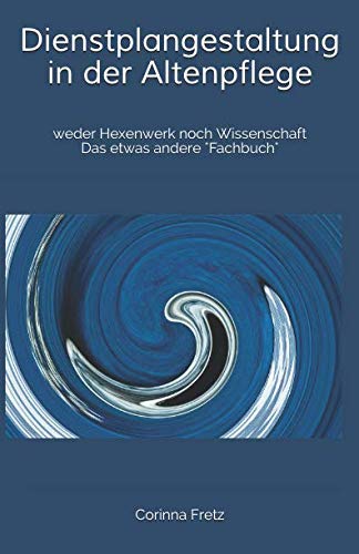 Dienstplangestaltung in der Altenpflege: weder Hexenwerk noch Wissenschaft Das etwas andere "Fachbuch"