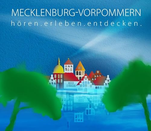 Mecklenburg-Vorpommern - hören.erleben.entdecken: Eine musikalisch illustrierte Reise durch die Kulturgeschichte von der Eiszeit bis in die Gegenwart: ... von der Eiszeit bis in die Gegenwart, Lesung