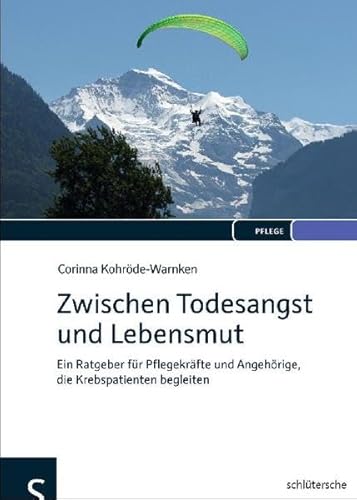 Zwischen Todesangst und Lebensmut: Ein Ratgeber für Pflegekräfte und Angehörige, die Krebspatienten begleiten