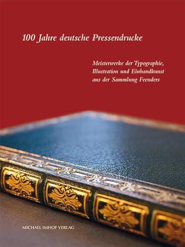 100 Jahre deutsche Pressendrucke: Meisterwerke der Typographie, Illustration und Einbandkunst aus der Sammlung Feenders