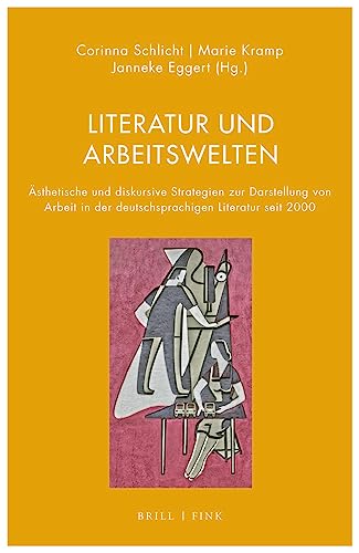Literatur und Arbeitswelten: Ästhetische und diskursive Strategien zur Darstellung von Arbeit in der deutschsprachigen Literatur seit 2000 (Literatur und Ökonomie) von Brill | Fink