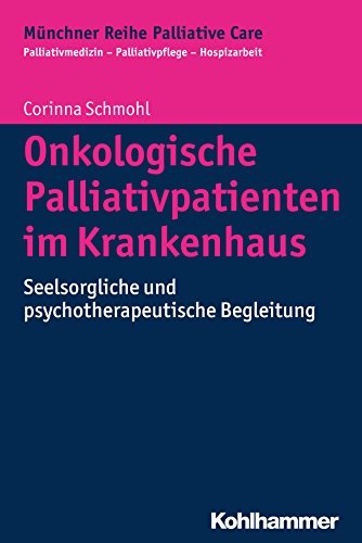 Onkologische Palliativpatienten im Krankenhaus: Seelsorgliche und psychotherapeutische Begleitung (Münchner Reihe Palliative Care: Palliativmedizin - Palliativpflege - Hospizarbeit, 12, Band 12)