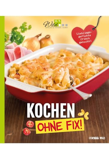 Kochen ohne Fix!: Lieblingsgerichte frisch gekocht von Wild, C.T. Verlag