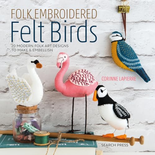 Folk Embroidered Felt Birds: 20 Modern Folk Art Designs to Make & Embellish Folk Embroidered Felt Birds: 20 Modern Folk Art Designs to Make & Embellish