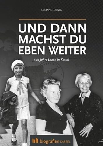 Und dann machst du eben weiter: 100 Jahre Leben in Kassel (Biografien Kassel) von NOVA MD