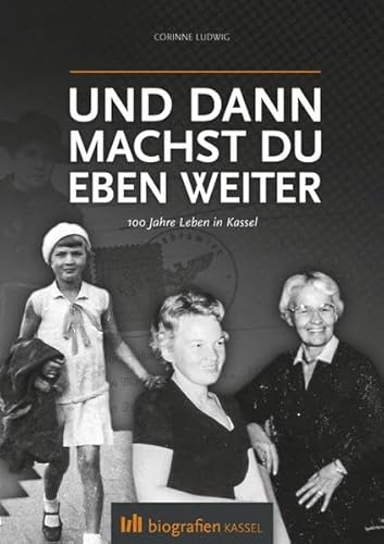 Und dann machst du eben weiter: 100 Jahre Leben in Kassel (Biografien Kassel)