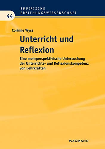 Unterricht und Reflexion: Eine mehrperspektivische Untersuchung der Unterrichts- und Reflexionskompetenz von Lehrkräften (Empirische Erziehungswissenschaft)