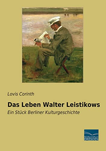Das Leben Walter Leistikows: Ein Stueck Berliner Kulturgeschichte: Ein Stück Berliner Kulturgeschichte von Fachbuchverlag-Dresden