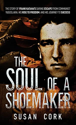 The Soul of a Shoemaker: The Story of Frank Katana's Daring Escape from Communist Yugoslavia, His Rise to Freedom, and His Journey to Success