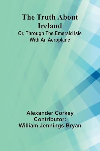 The truth about Ireland Or, Through the Emerald Isle with an aeroplane von Alpha Edition
