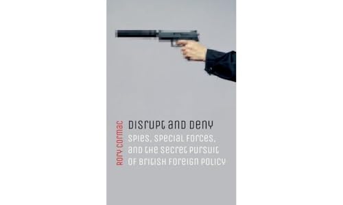 Disrupt and Deny: Spies, Special Forces, and the Secret Pursuit of British Foreign Policy