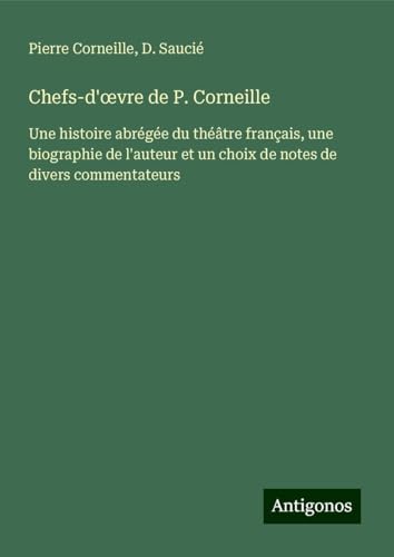 Chefs-d'¿vre de P. Corneille: Une histoire abrégée du théâtre français, une biographie de l'auteur et un choix de notes de divers commentateurs Chefs-d'¿vre de P. Corneille: Une histoire abrégée du théâtre français, une biographie de l'auteur et un choix de notes de divers commentateurs von Antigonos Verlag