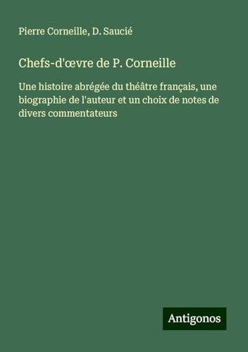 Chefs-d'¿vre de P. Corneille: Une histoire abrégée du théâtre français, une biographie de l'auteur et un choix de notes de divers commentateurs Chefs-d'¿vre de P. Corneille: Une histoire abrégée du théâtre français, une biographie de l'auteur et un choix de notes de divers commentateurs von Antigonos Verlag