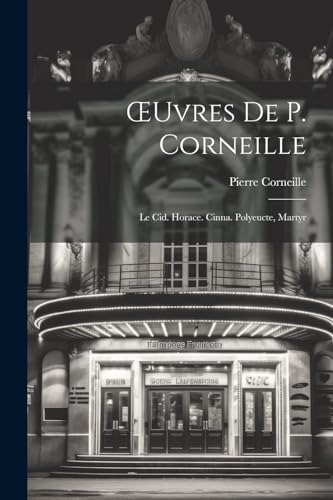OEuvres De P. Corneille: Le Cid. Horace. Cinna. Polyeucte, Martyr von Legare Street Press