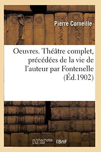 Oeuvres de P. Corneille. Théâtre Complet, Précédées de la Vie de l'Auteur Par Fontenelle (Ed.1902): Et Suivi d'Un Dictionnaire Donnant l'Explication Des Mots Qui Ont Vieilli. Nouvelle Édition