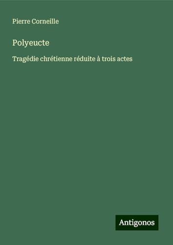 Polyeucte: Tragédie chrétienne réduite à trois actes Polyeucte: Tragédie chrétienne réduite à trois actes von Antigonos Verlag